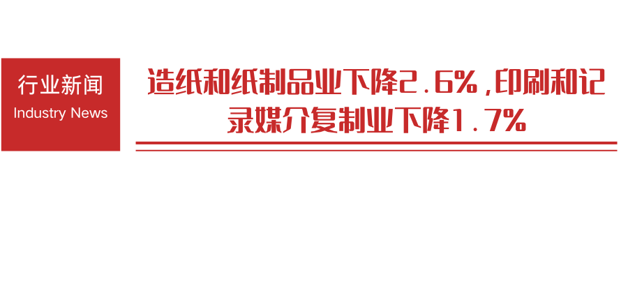 【行业新闻】造纸和纸制品业下降2.6%,印刷和记录媒介复制业下降1.7%